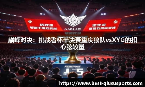 巅峰对决：挑战者杯半决赛重庆狼队vsXYG的扣心弦较量