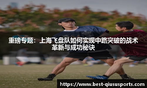 重磅专题：上海飞盘队如何实现中路突破的战术革新与成功秘诀