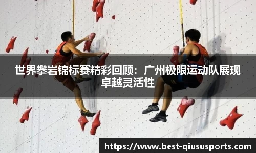 世界攀岩锦标赛精彩回顾：广州极限运动队展现卓越灵活性