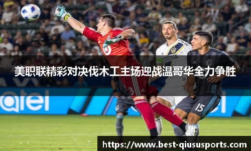 美职联精彩对决伐木工主场迎战温哥华全力争胜